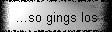 ...so gings los
