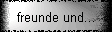 freunde und...
